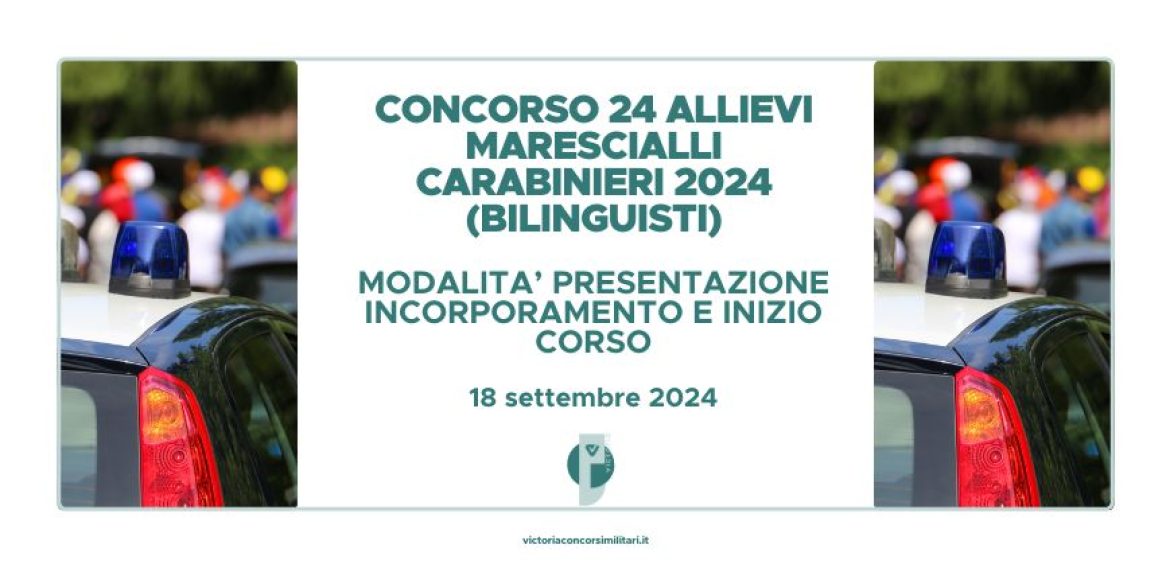 Concorso 24 Allievi Marescialli Carabinieri 2024 (Riservato ai Bilinguisti) – Modalità Presentazione Incorporamento e Inizio Corso